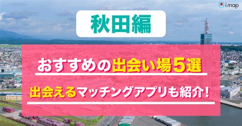 秋田 出会いの場|【秋田県の出会いスポット】自然と文化が織りなす秋田出会いラ。